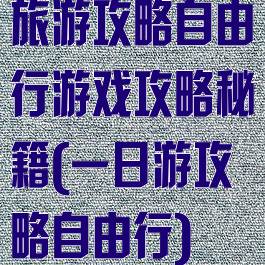 旅游攻略自由行游戏攻略秘籍(一日游攻略自由行)