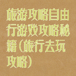 旅游攻略自由行游戏攻略秘籍(旅行去玩攻略)