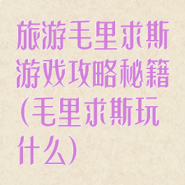 旅游毛里求斯游戏攻略秘籍(毛里求斯玩什么)