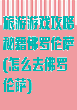 旅游游戏攻略秘籍佛罗伦萨(怎么去佛罗伦萨)