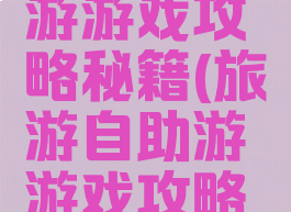 旅游自助游游戏攻略秘籍(旅游自助游游戏攻略秘籍视频)