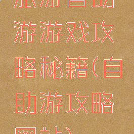 旅游自助游游戏攻略秘籍(自助游攻略网站)