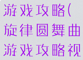 旋律圆舞曲游戏攻略(旋律圆舞曲游戏攻略视频)