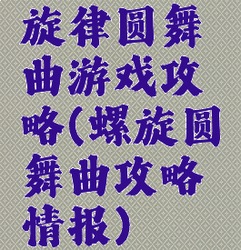 旋律圆舞曲游戏攻略(螺旋圆舞曲攻略情报)