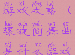 旋律圆舞曲游戏攻略(螺旋圆舞曲是什么游戏)