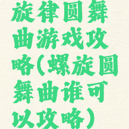 旋律圆舞曲游戏攻略(螺旋圆舞曲谁可以攻略)