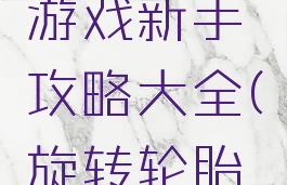 旋转轮胎游戏新手攻略大全(旋转轮胎游戏图片)