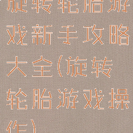 旋转轮胎游戏新手攻略大全(旋转轮胎游戏操作)