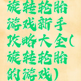 旋转轮胎游戏新手攻略大全(旋转轮胎的游戏)