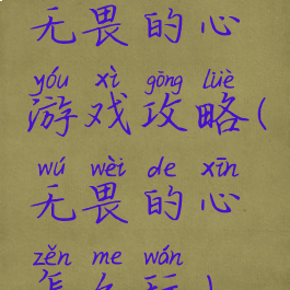 无畏的心游戏攻略(无畏的心怎么玩)