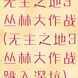 无主之地3丛林大作战(无主之地3丛林大作战跳入深坑)
