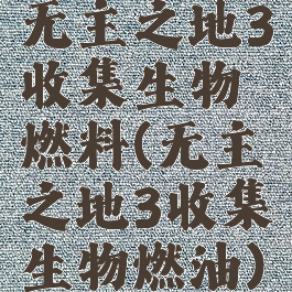 无主之地3收集生物燃料(无主之地3收集生物燃油)