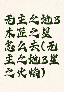 无主之地3木匠之星怎么去(无主之地3星之火焰)