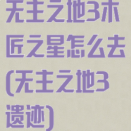 无主之地3木匠之星怎么去(无主之地3遗迹)