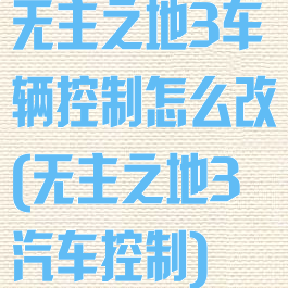 无主之地3车辆控制怎么改(无主之地3汽车控制)