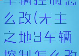 无主之地3车辆控制怎么改(无主之地3车辆控制怎么改成中文)