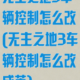 无主之地3车辆控制怎么改(无主之地3车辆控制怎么改成英)