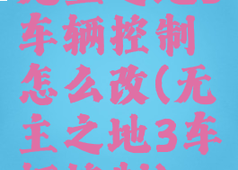 无主之地3车辆控制怎么改(无主之地3车辆控制)