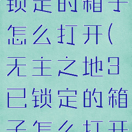 无主之地3锁定的箱子怎么打开(无主之地3已锁定的箱子怎么打开)