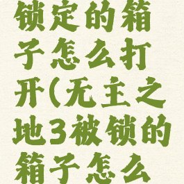 无主之地3锁定的箱子怎么打开(无主之地3被锁的箱子怎么开)