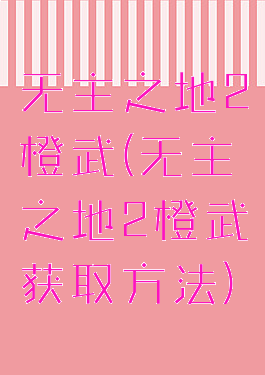 无主之地2橙武(无主之地2橙武获取方法)