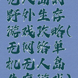 无人岛的野外生存游戏攻略(无网络单机无人岛生存游戏)