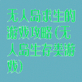 无人岛求生的游戏攻略(无人岛生存类游戏)