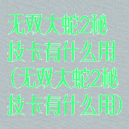 无双大蛇2秘技卡有什么用(无双大蛇2秘技卡有什么用)