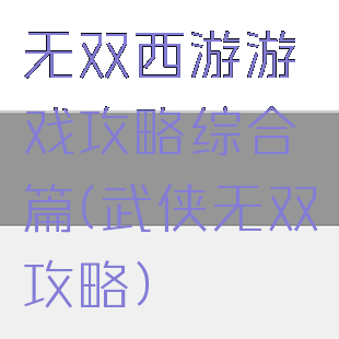 无双西游游戏攻略综合篇(武侠无双攻略)