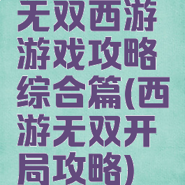 无双西游游戏攻略综合篇(西游无双开局攻略)