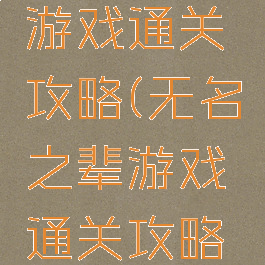 无名之辈游戏通关攻略(无名之辈游戏通关攻略大全)