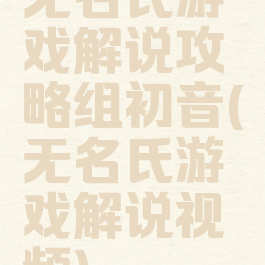 无名氏游戏解说攻略组初音(无名氏游戏解说视频)