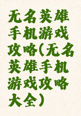 无名英雄手机游戏攻略(无名英雄手机游戏攻略大全)