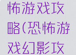 无影灯恐怖游戏攻略(恐怖游戏幻影攻略)