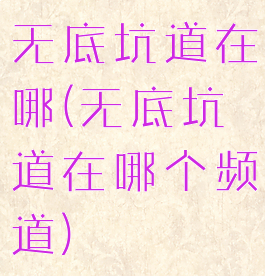 无底坑道在哪(无底坑道在哪个频道)