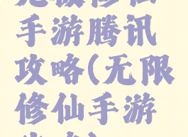 无极修仙手游腾讯攻略(无限修仙手游攻略)