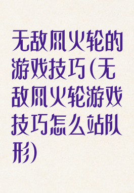 无敌风火轮的游戏技巧(无敌风火轮游戏技巧怎么站队形)