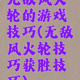 无敌风火轮的游戏技巧(无敌风火轮技巧获胜技巧)