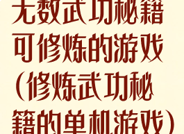 无数武功秘籍可修炼的游戏(修炼武功秘籍的单机游戏)