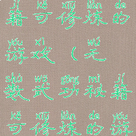 无数武功秘籍可修炼的游戏(无数武功秘籍可修炼的游戏叫什么)