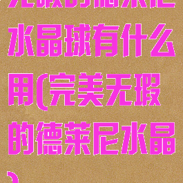 无暇的德莱尼水晶球有什么用(完美无瑕的德莱尼水晶)