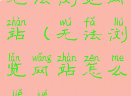 无法浏览网站(无法浏览网站怎么解决)