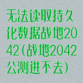 无法读取持久化数据战地2042(战地2042公测进不去)