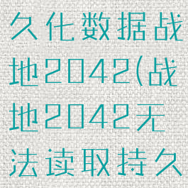 无法读取持久化数据战地2042(战地2042无法读取持久化数据)