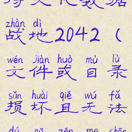 无法读取持久化数据战地2042(文件或目录损坏且无法读取怎么删除)