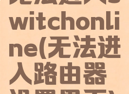 无法进入switchonline(无法进入路由器设置界面)