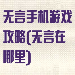 无言手机游戏攻略(无言在哪里)