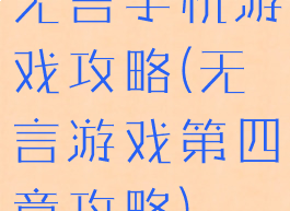 无言手机游戏攻略(无言游戏第四章攻略)