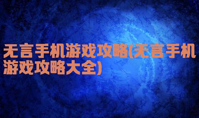 无言手机游戏攻略(无言手机游戏攻略大全)