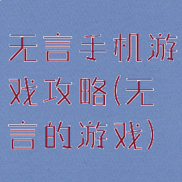 无言手机游戏攻略(无言的游戏)